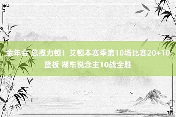 金年会 总揽力顿！艾顿本赛季第10场比赛20+10篮板 湖东说念主10战全胜