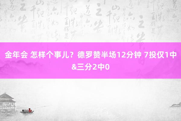 金年会 怎样个事儿？德罗赞半场12分钟 7投仅1中&三分2中0