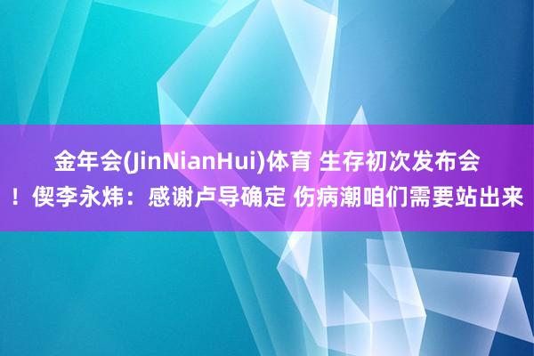 金年会(JinNianHui)体育 生存初次发布会！偰李永炜：感谢卢导确定 伤病潮咱们需要站出来