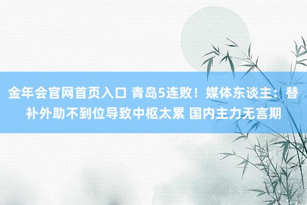金年会官网首页入口 青岛5连败！媒体东谈主：替补外助不到位导致中枢太累 国内主力无言期
