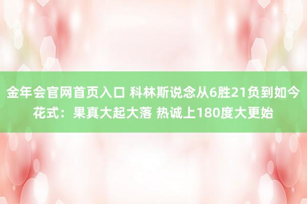 金年会官网首页入口 科林斯说念从6胜21负到如今花式：果真大起大落 热诚上180度大更始