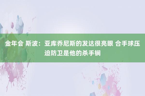 金年会 斯波：亚库乔尼斯的发达很亮眼 合手球压迫防卫是他的杀手锏