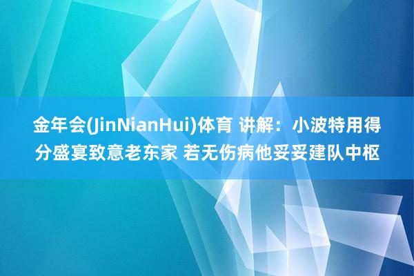 金年会(JinNianHui)体育 讲解：小波特用得分盛宴致意老东家 若无伤病他妥妥建队中枢