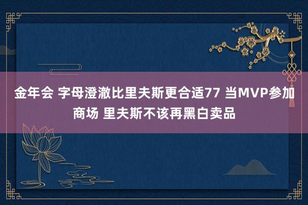 金年会 字母澄澈比里夫斯更合适77 当MVP参加商场 里夫斯不该再黑白卖品