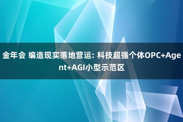 金年会 编造现实落地营运: 科技超强个体OPC+Agent+AGI小型示范区