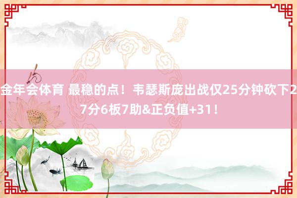 金年会体育 最稳的点！韦瑟斯庞出战仅25分钟砍下27分6板7助&正负值+31！