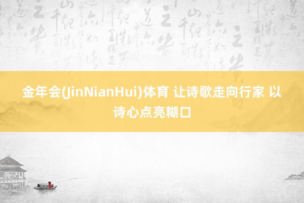 金年会(JinNianHui)体育 让诗歌走向行家 以诗心点亮糊口