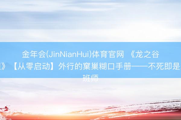 金年会(JinNianHui)体育官网 《龙之谷起程》【从零启动】外行的窠巢糊口手册——不死即是班师