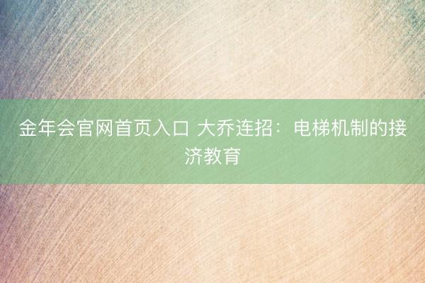 金年会官网首页入口 大乔连招：电梯机制的接济教育