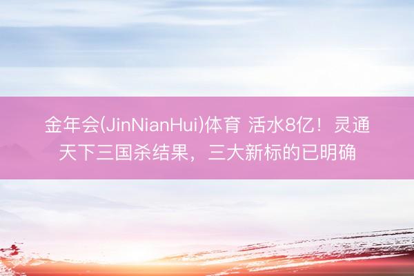 金年会(JinNianHui)体育 活水8亿！灵通天下三国杀结果，三大新标的已明确