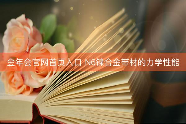 金年会官网首页入口 N6镍合金带材的力学性能