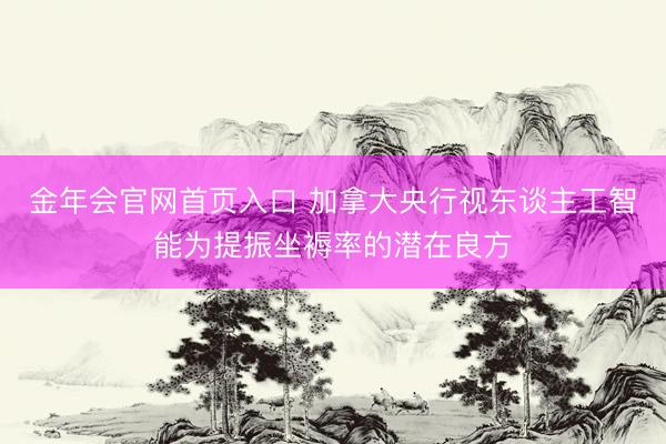 金年会官网首页入口 加拿大央行视东谈主工智能为提振坐褥率的潜在良方