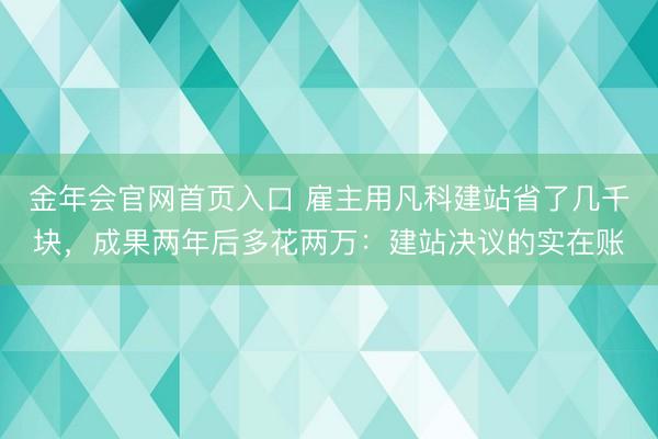 金年会官网首页入口 雇主用凡科建站省了几千块,成果两年后多花两万:建站决议的实在账