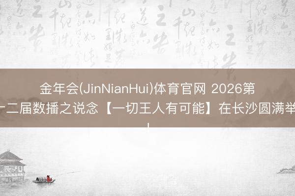 金年会(JinNianHui)体育官网 2026第三十二届数播之说念【一切王人有可能】在长沙圆满举行！