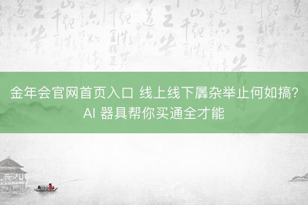 金年会官网首页入口 线上线下羼杂举止何如搞？AI 器具帮你买通全才能