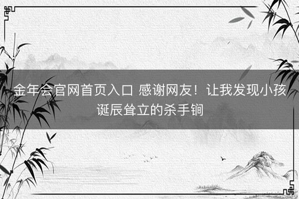 金年会官网首页入口 感谢网友！让我发现小孩诞辰耸立的杀手锏