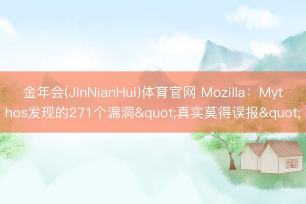 金年会(JinNianHui)体育官网 Mozilla：Mythos发现的271个漏洞"真实莫得误报"