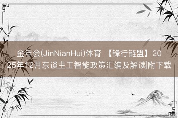 金年会(JinNianHui)体育 【锋行链盟】2025年12月东谈主工智能政策汇编及解读|附下载