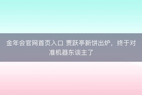 金年会官网首页入口 贾跃亭新饼出炉，终于对准机器东谈主了