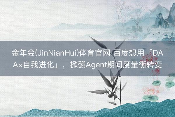 金年会(JinNianHui)体育官网 百度想用「DAA×自我进化」，掀翻Agent期间度量衡转变