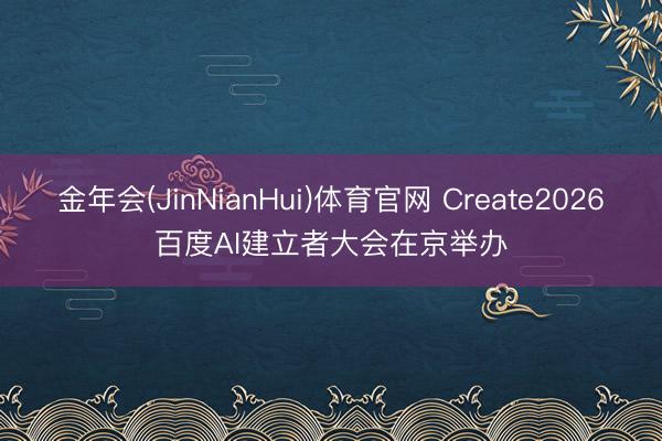 金年会(JinNianHui)体育官网 Create2026百度AI建立者大会在京举办