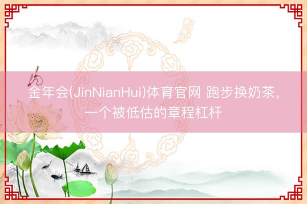 金年会(JinNianHui)体育官网 跑步换奶茶，一个被低估的章程杠杆