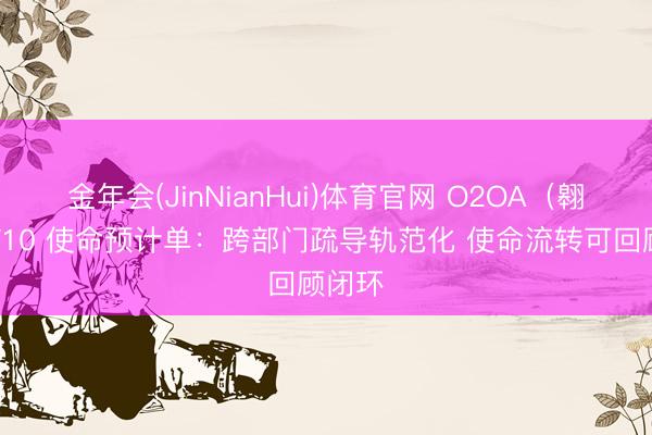 金年会(JinNianHui)体育官网 O2OA（翱途）V10 使命预计单：跨部门疏导轨范化 使命流转可回顾闭环