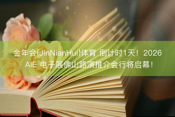 金年会(JinNianHui)体育 倒计时1天！2026 AIE 电子展佛山路演推介会行将启幕！