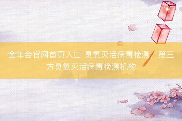 金年会官网首页入口 臭氧灭活病毒检测，第三方臭氧灭活病毒检测机构