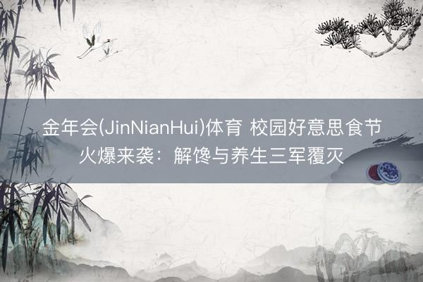 金年会(JinNianHui)体育 校园好意思食节火爆来袭:解馋与养生三军覆灭