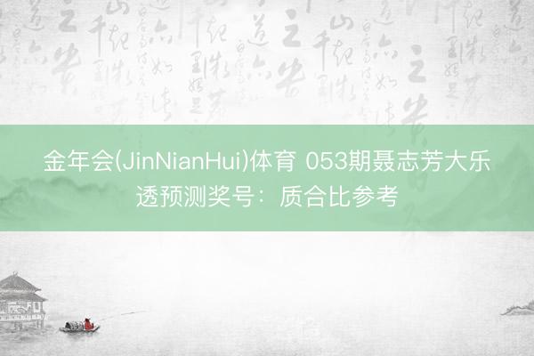 金年会(JinNianHui)体育 053期聂志芳大乐透预测奖号：质合比参考