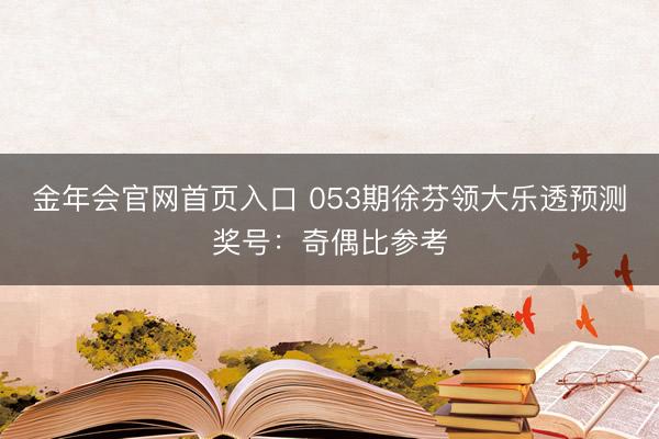 金年会官网首页入口 053期徐芬领大乐透预测奖号:奇偶比参考