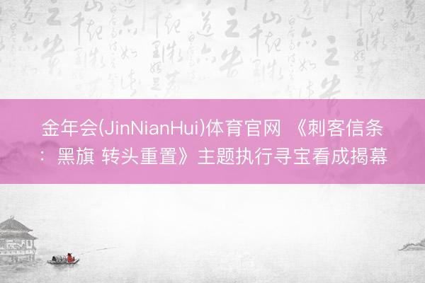 金年会(JinNianHui)体育官网 《刺客信条:黑旗 转