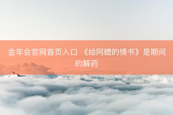 金年会官网首页入口 《给阿嬷的情书》是期间的解药