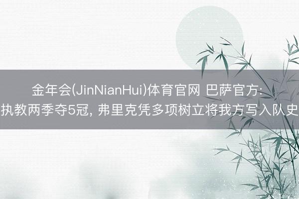 金年会(JinNianHui)体育官网 巴萨官方: 执教两季夺5冠， 弗里克凭多项树立将我方写入队史