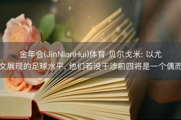 金年会(JinNianHui)体育 贝尔戈米: 以尤文展现的足球水平, 他们若没干涉前四将是一个偶而