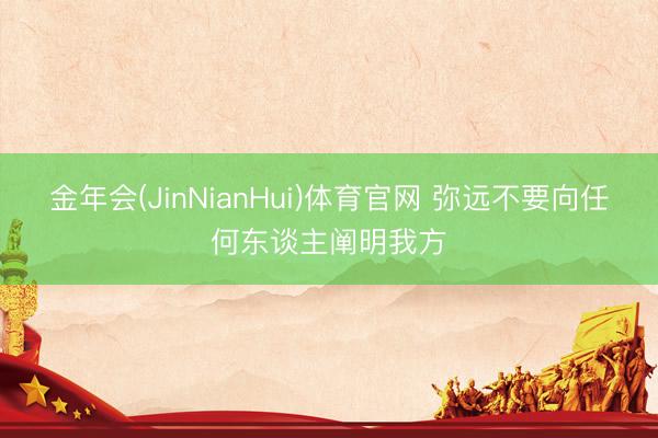 金年会(JinNianHui)体育官网 弥远不要向任何东谈主阐明我方