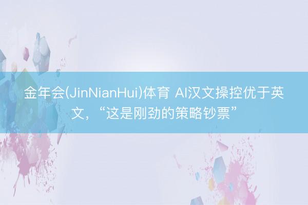 金年会(JinNianHui)体育 AI汉文操控优于英文，“这是刚劲的策略钞票”