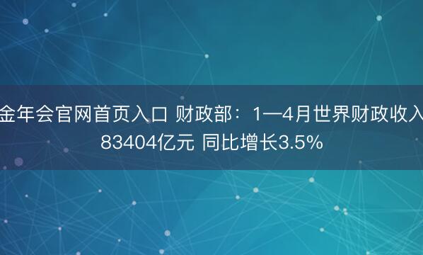 金年会官网首页入口 财政部：1—4月世界财政收入83404亿元 同比增长3.5%