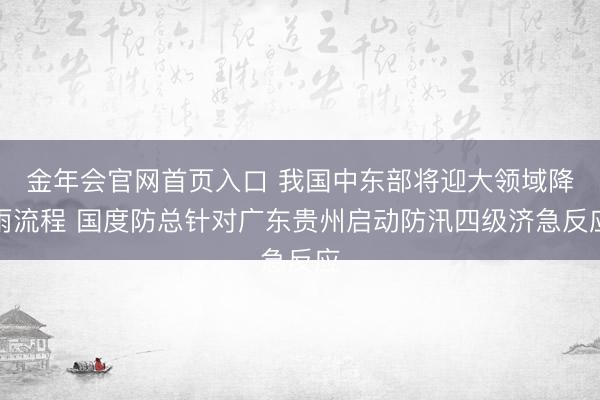 金年会官网首页入口 我国中东部将迎大领域降雨流程 国度防总针对广东贵州启动防汛四级济急反应