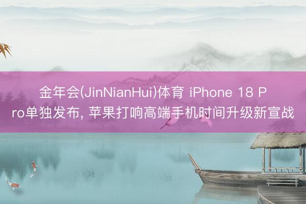 金年会(JinNianHui)体育 iPhone 18 Pro单独发布， 苹果打响高端手机时间升级新宣战