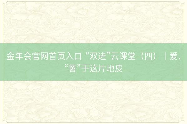 金年会官网首页入口 “双进”云课堂（四）丨爱，<a href=