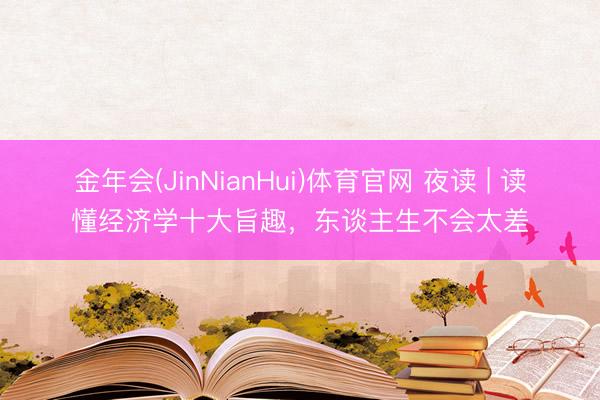 金年会(JinNianHui)体育官网 夜读 | 读懂经济学十大旨趣，<a href=