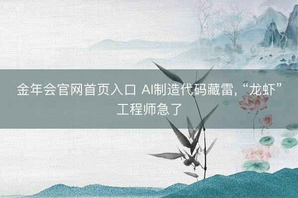 金年会官网首页入口 AI制造代码藏雷， “龙虾”工程师急了