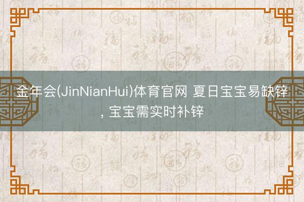 金年会(JinNianHui)体育官网 夏日宝宝易缺锌， 宝宝需实时补锌