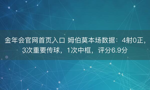 金年会官网首页入口 姆伯莫本场数据：4射0正，3次重要传球，1次中框，<a href=