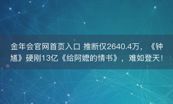 金年会官网首页入口 推断仅2640.4万，《钟馗》硬刚13亿《给阿嬷的情书》，难如登天！