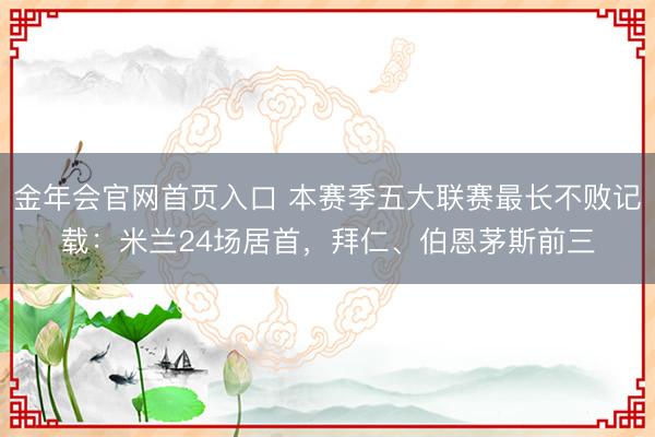 金年会官网首页入口 本赛季五大联赛最长不败记载：米兰24场居首，拜仁、伯恩茅斯前三