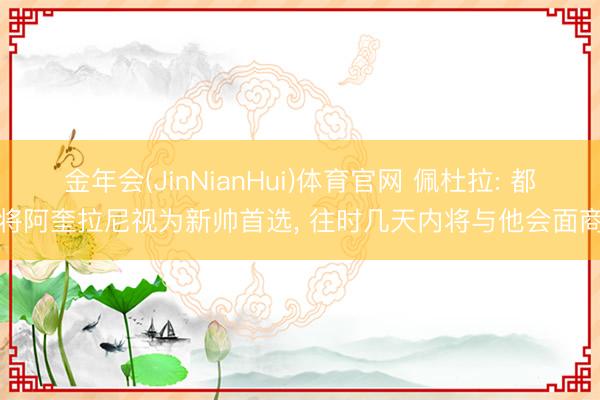 金年会(JinNianHui)体育官网 佩杜拉: 都灵将阿奎拉尼视为新帅首选， 往时几天内将与他会面商谈