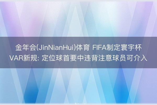 金年会(JinNianHui)体育 FIFA制定寰宇杯VAR新规: 定位球首要中违背注意球员可介入